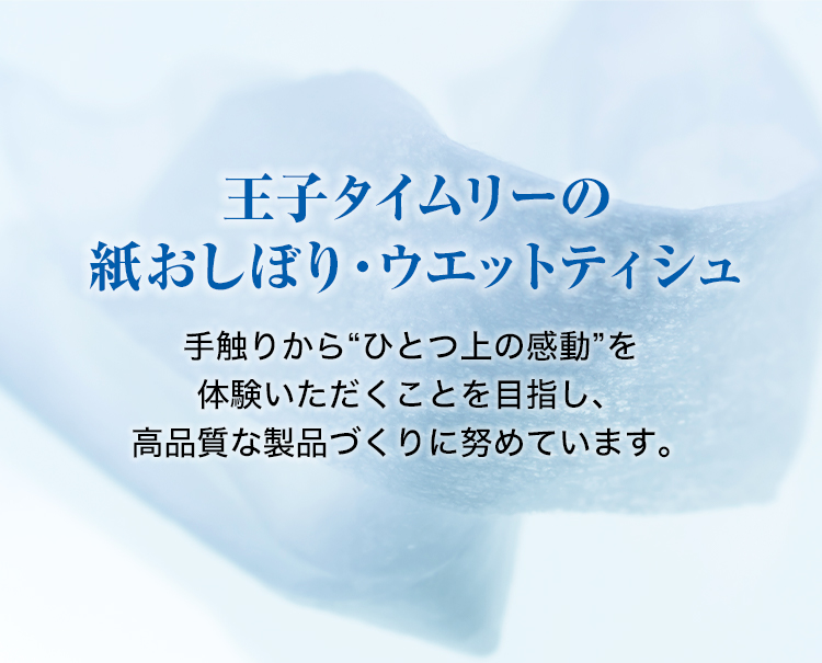 王子タイムリーの紙おしぼり　乾式製法による紙おしぼりを日本で始めて開発したパイオニアとしての誇りがあります。